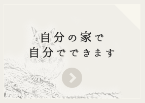 自分の家で、自分でできます