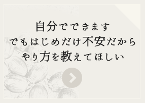 自分でできます。でもはじめだけ不安だからやり方を教えてほしい